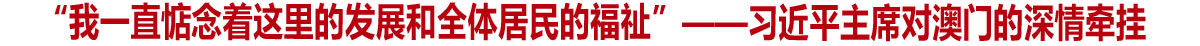 “我一直惦念着这里的发展和全体居民的福祉”——习近平主席对澳门的深情牵挂