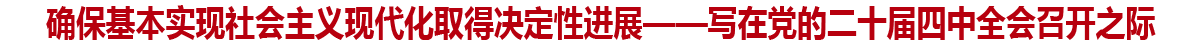 確保基本實現社會主義現代化取得決定性進展——寫在黨的二十屆四中全會召開之際