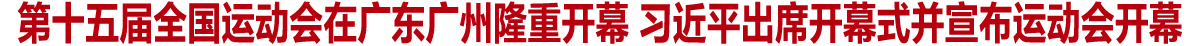第十五届全国运动会在广东广州隆重开幕 习近平出席开幕式并宣布运动会开幕