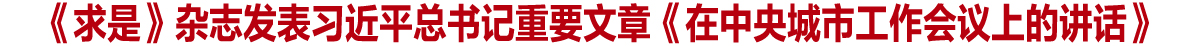 《求是》杂志发表习近平总书记重要文章《在中央城市工作会议上的讲话》