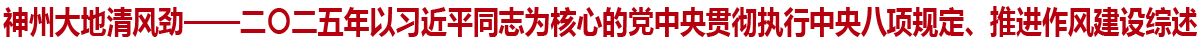 神州大地清风劲——二〇二五年以习近平同志为核心的党中央贯彻执行中央八项规定、推进作风建设综述