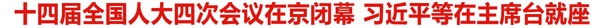 十四届全国人大四次会议在京闭幕 习近平等在主席台就座