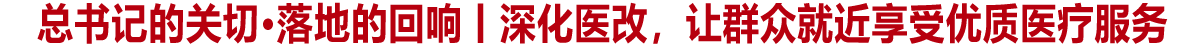 总书记的关切·落地的回响丨深化医改，让群众就近享受优质医疗服务