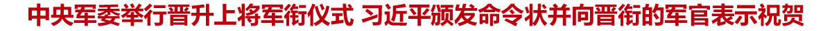 中央军委举行晋升上将军衔仪式 习近平颁发命令状并向晋衔的军官表示祝贺