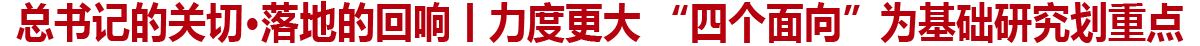 总书记的关切·落地的回响丨力度更大 “四个面向”为基础研究划重点