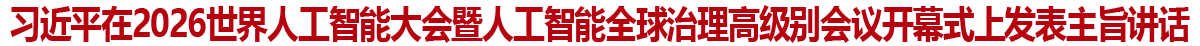 习近平在2026世界人工智能大会暨人工智能全球治理高级别会议开幕式上发表主旨讲话