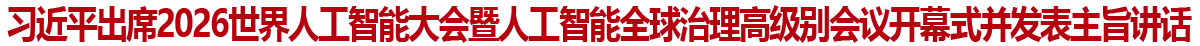 习近平出席2026世界人工智能大会暨人工智能全球治理高级别会议开幕式并发表主旨讲话