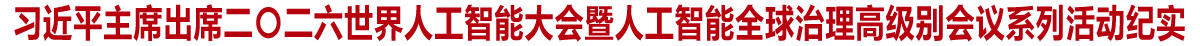 习近平主席出席二〇二六世界人工智能大会暨人工智能全球治理高级别会议系列活动纪实