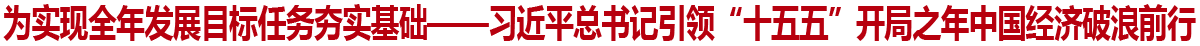 为实现全年发展目标任务夯实基础——习近平总书记引领“十五五”开局之年中国经济破浪前行