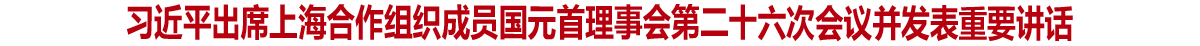 习近平出席上海合作组织成员国元首理事会第二十六次会议并发表重要讲话