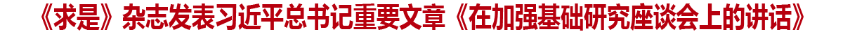 《求是》雜志發表習近平總書記重要文章《在加強基礎研究座談會上的講話》