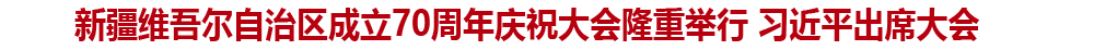 新疆維吾爾自治區成立70周年慶祝大會隆重舉行 習近平出席大會