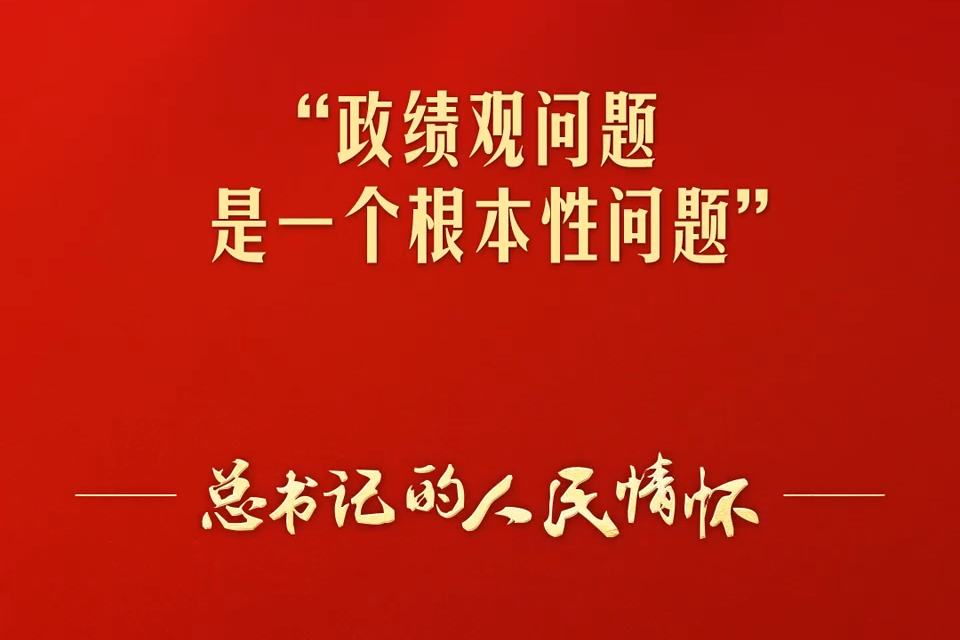 總書記的人民情懷丨“政績觀問題是一個根本性問題”