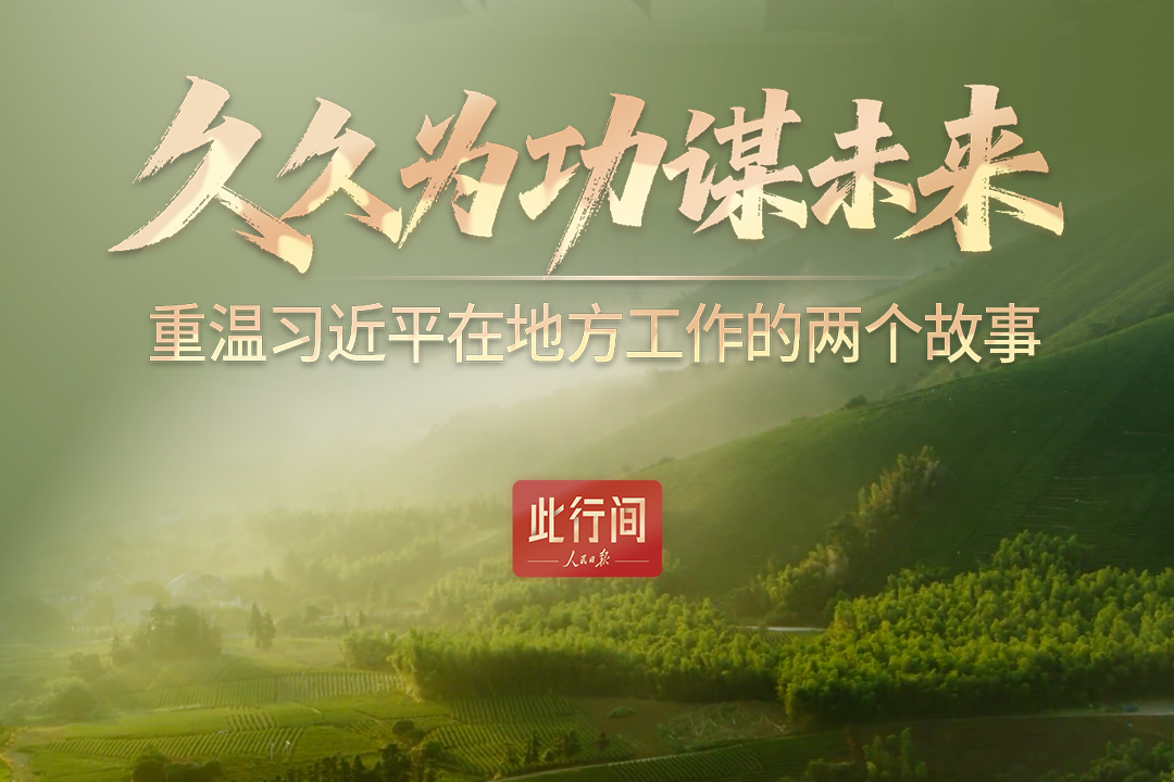 此行间·久久为功谋未来！重温习近平在地方工作的两个故事