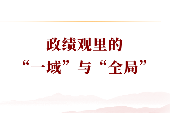 学习手记丨政绩观里的“一域”与“全局”