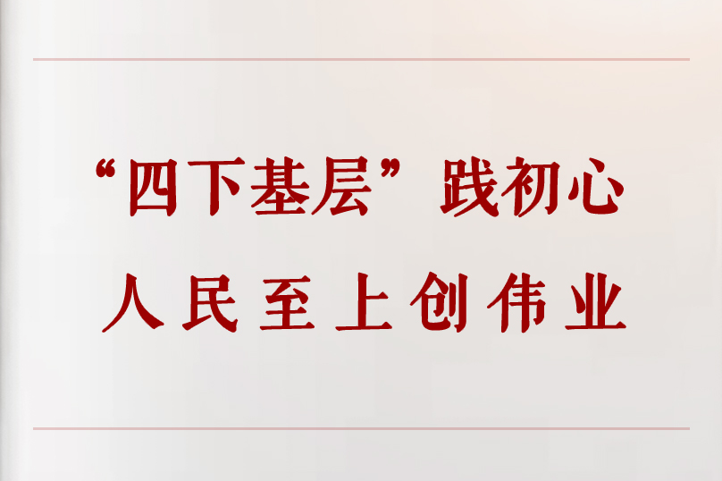 學習手記︱“四下基層”踐初心 人民至上創偉業