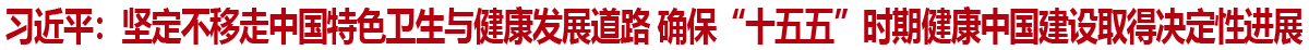 习近平：坚定不移走中国特色卫生与健康发展道路 确保“十五五”时期健康中国建设取得决定性进展