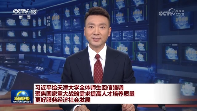 习近平给天津大学全体师生回信强调 聚焦国家重大战略需求提高人才培养质量 更好服务经济社会发展